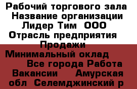 Рабочий торгового зала › Название организации ­ Лидер Тим, ООО › Отрасль предприятия ­ Продажи › Минимальный оклад ­ 14 000 - Все города Работа » Вакансии   . Амурская обл.,Селемджинский р-н